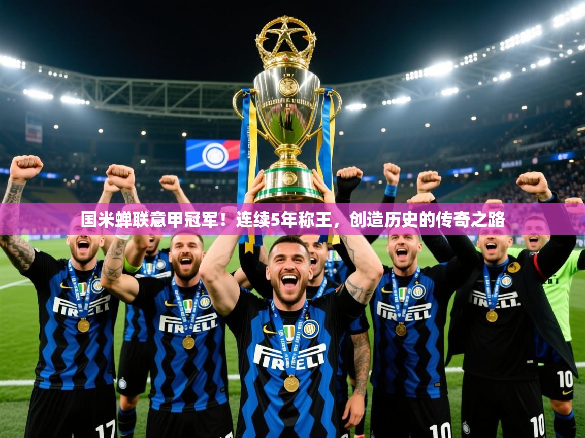 2025ued体育官网国米蝉联意甲冠军！连续5年称王，创造历史的传奇之路
