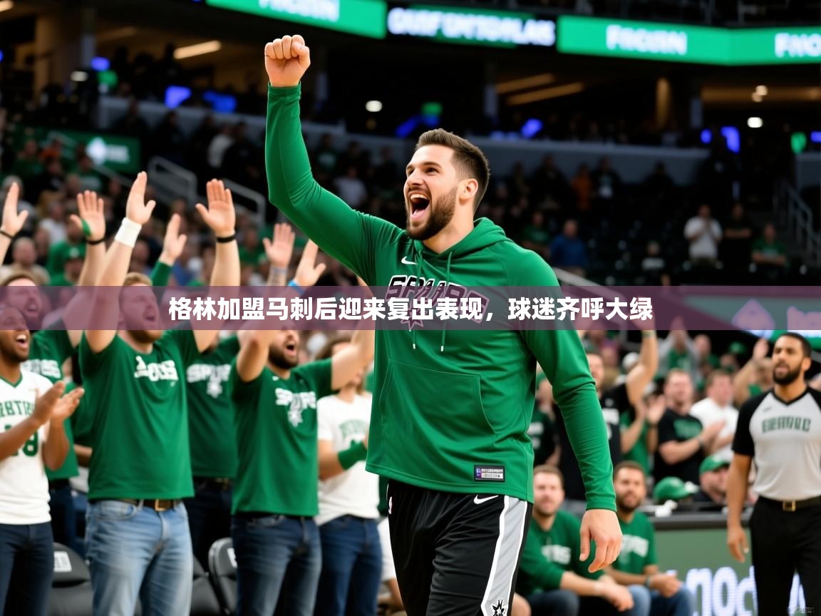 2025ued体育直播格林加盟马刺后迎来复出表现，球迷齐呼大绿