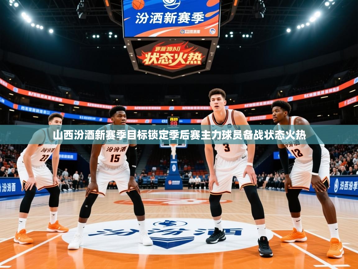 2025ued体育官网山西汾酒新赛季目标锁定季后赛主力球员备战状态火热
