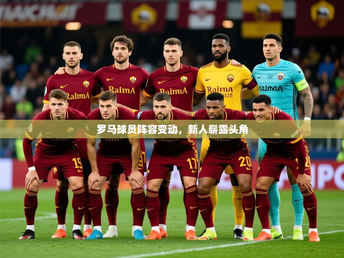 2025ued体育网页版罗马球员阵容变动，新人崭露头角