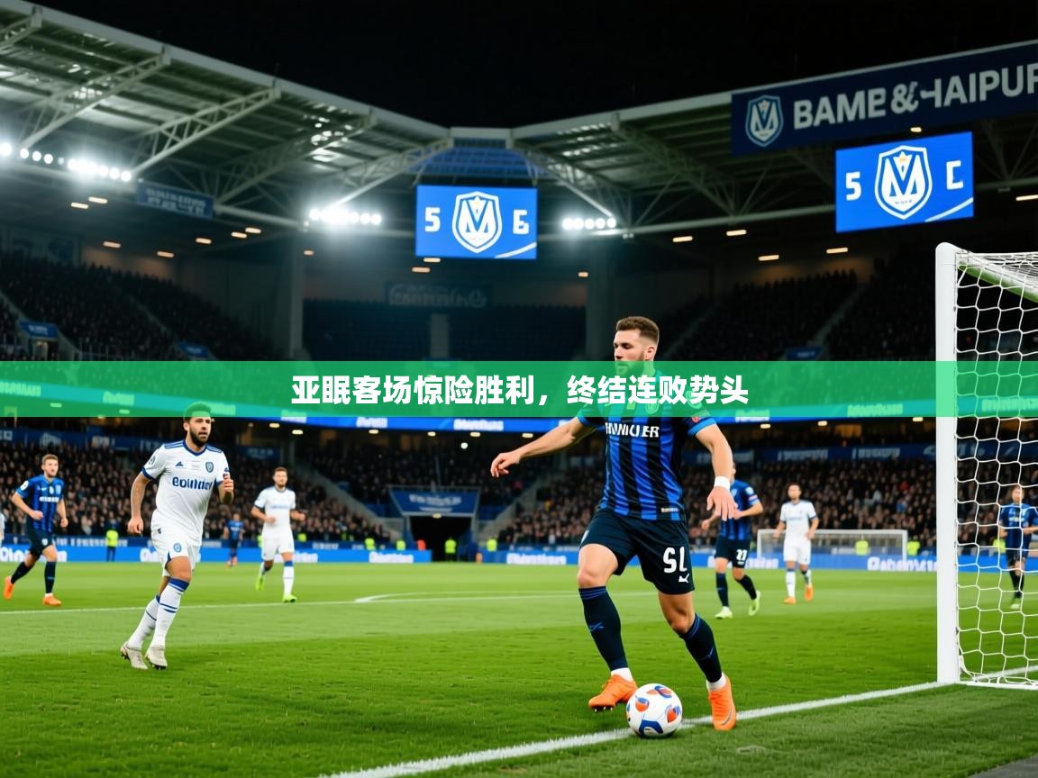 2025ued体育赛事亚眠客场惊险胜利，终结连败势头