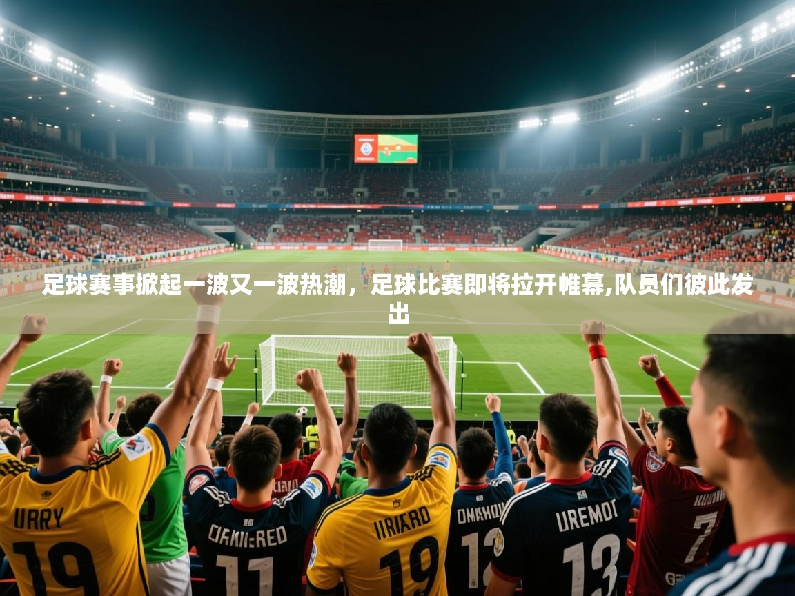 2025ued体育赛事足球赛事掀起一波又一波热潮,足球比赛即将拉开帷幕,队员们彼此发出 第2张