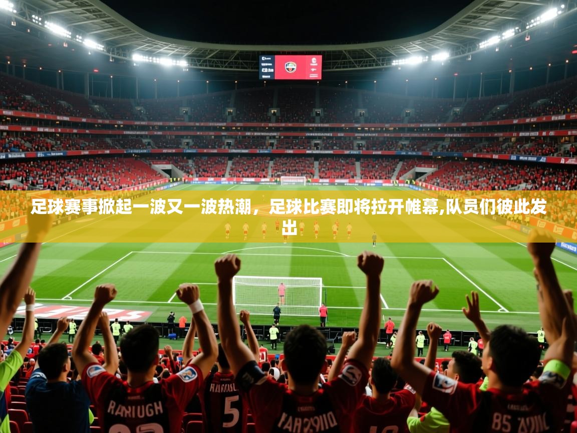 2025ued体育赛事足球赛事掀起一波又一波热潮,足球比赛即将拉开帷幕,队员们彼此发出 第3张