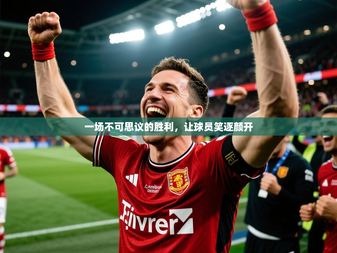 2025ued体育入口一场不可思议的胜利，让球员笑逐颜开  第3张