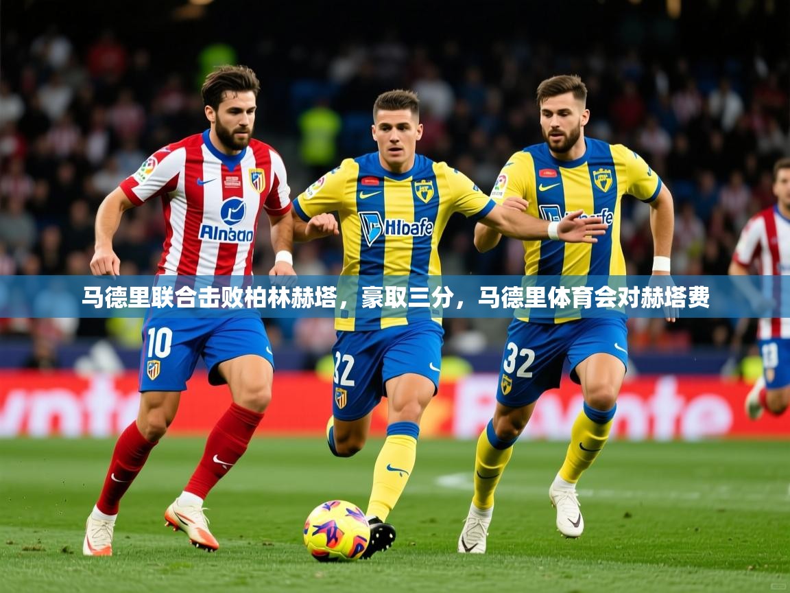 2025ued体育网页版马德里联合击败柏林赫塔，豪取三分，马德里体育会对赫塔费  第2张