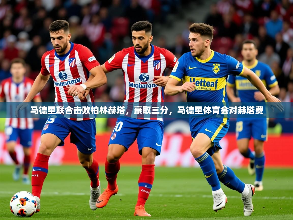 2025ued体育网页版马德里联合击败柏林赫塔，豪取三分，马德里体育会对赫塔费  第1张