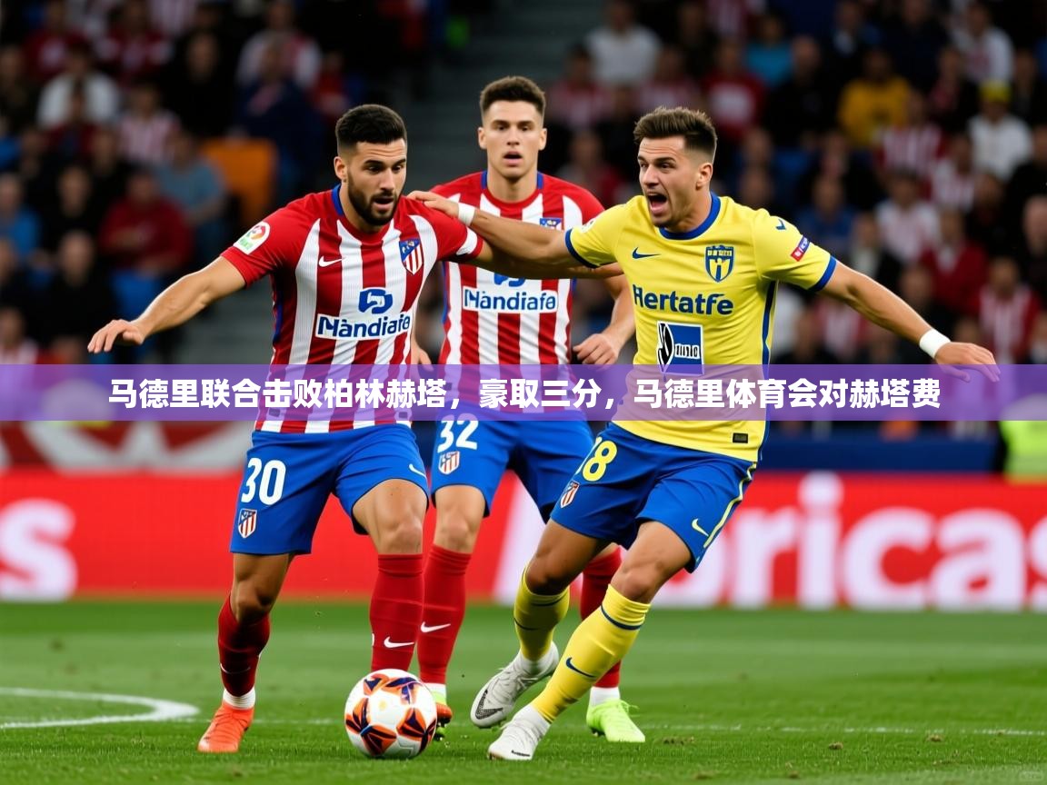 2025ued体育网页版马德里联合击败柏林赫塔，豪取三分，马德里体育会对赫塔费  第3张