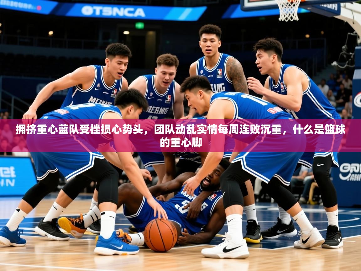 2025ued体育拥挤重心蓝队受挫损心势头，团队动乱实情每周连败沉重，什么是篮球的重心脚  第4张