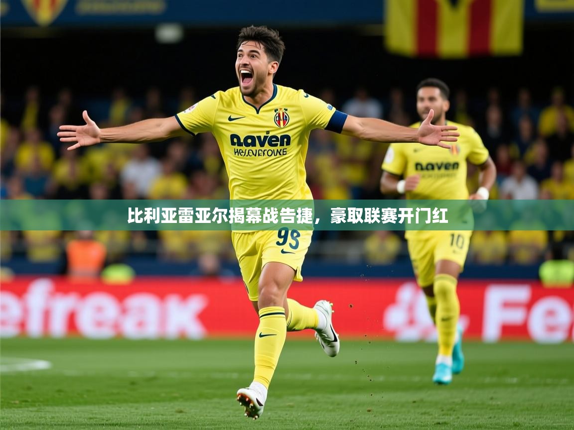 2025ued体育直播比利亚雷亚尔揭幕战告捷，豪取联赛开门红  第1张