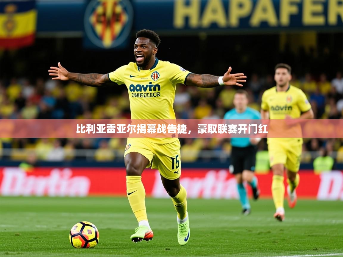 2025ued体育直播比利亚雷亚尔揭幕战告捷，豪取联赛开门红  第2张