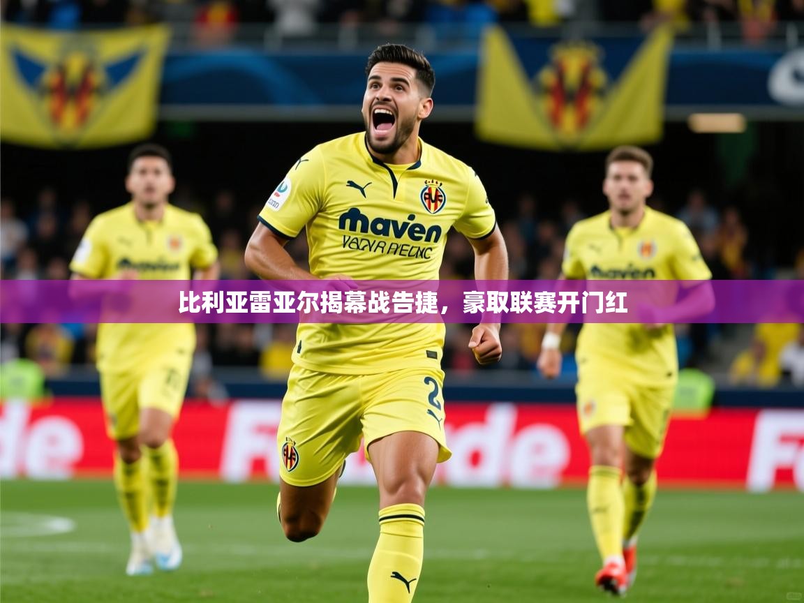 2025ued体育直播比利亚雷亚尔揭幕战告捷，豪取联赛开门红  第3张