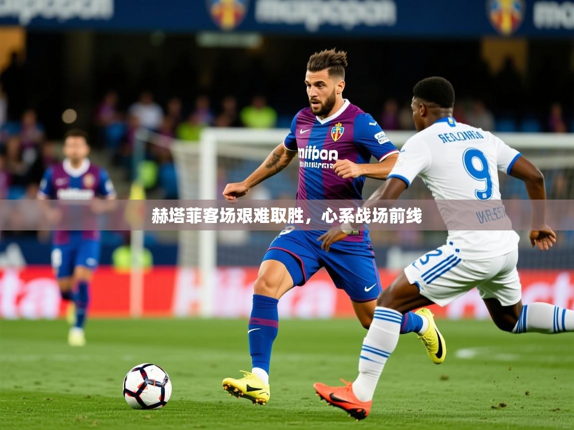 2025ued体育网页版登陆赫塔菲客场艰难取胜，心系战场前线  第2张
