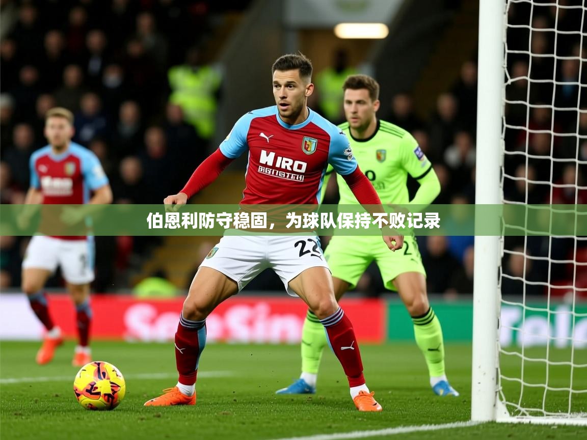 2025ued体育官网伯恩利防守稳固，为球队保持不败记录  第3张