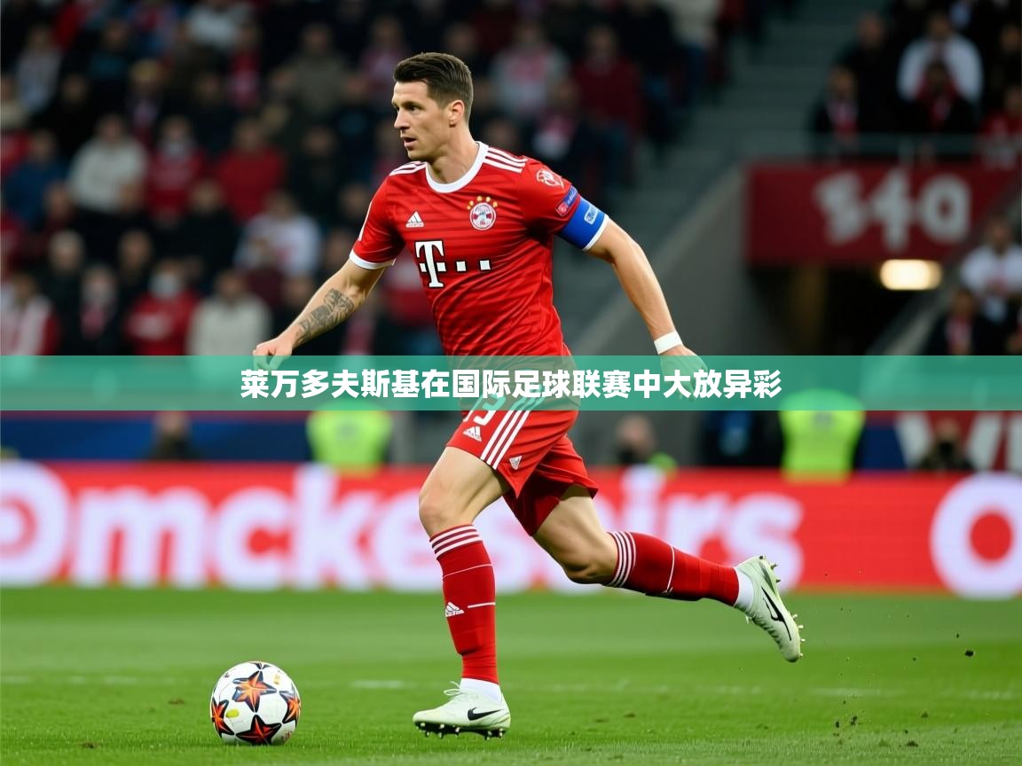 2025ued体育莱万多夫斯基在国际足球联赛中大放异彩  第1张
