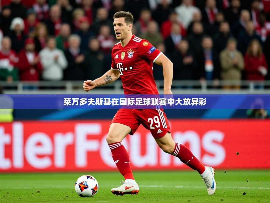 2025ued体育莱万多夫斯基在国际足球联赛中大放异彩  第4张