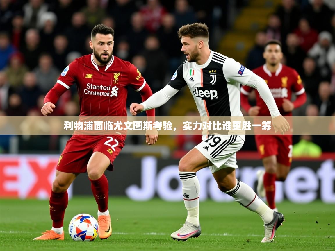 2025ued体育网页版利物浦面临尤文图斯考验，实力对比谁更胜一筹