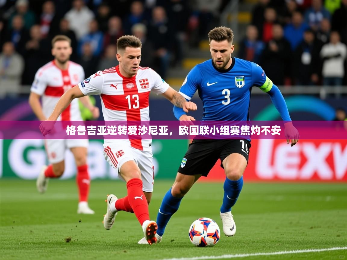 2025ued体育官网格鲁吉亚逆转爱沙尼亚，欧国联小组赛焦灼不安