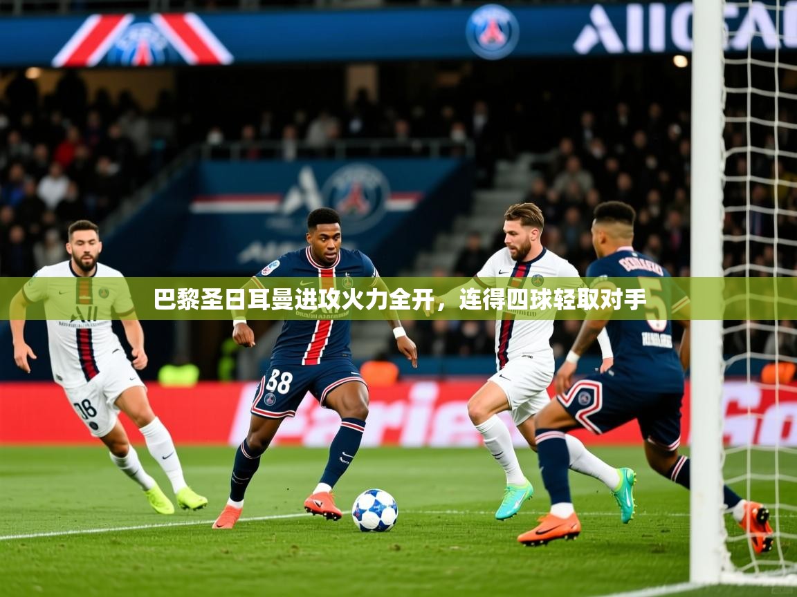 2025ued体育巴黎圣日耳曼进攻火力全开，连得四球轻取对手