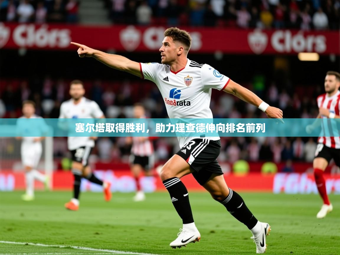 2025ued体育赛事塞尔塔取得胜利，助力理查德伸向排名前列