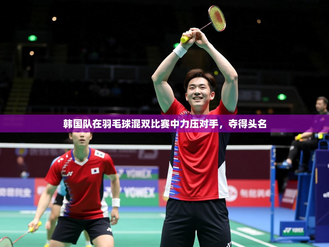 2025ued体育下载韩国队在羽毛球混双比赛中力压对手，夺得头名  第1张