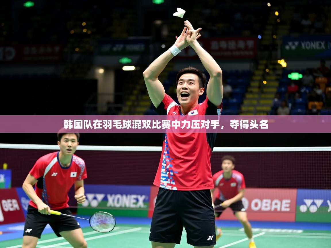 2025ued体育下载韩国队在羽毛球混双比赛中力压对手，夺得头名  第3张