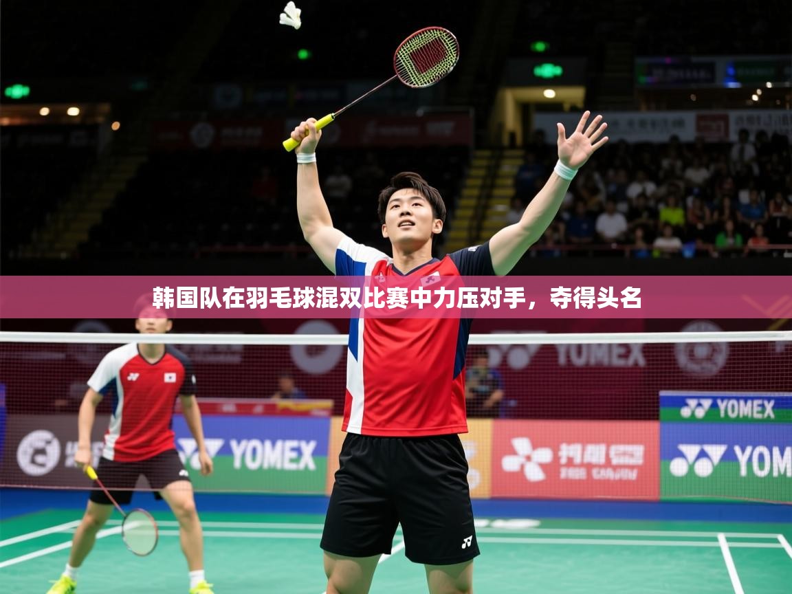 2025ued体育下载韩国队在羽毛球混双比赛中力压对手，夺得头名  第4张