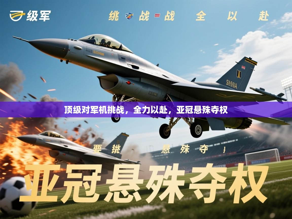 2026ued体育入口顶级对军机挑战，全力以赴，亚冠悬殊夺权  第1张