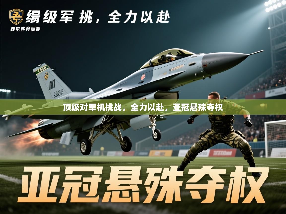2026ued体育入口顶级对军机挑战，全力以赴，亚冠悬殊夺权  第3张