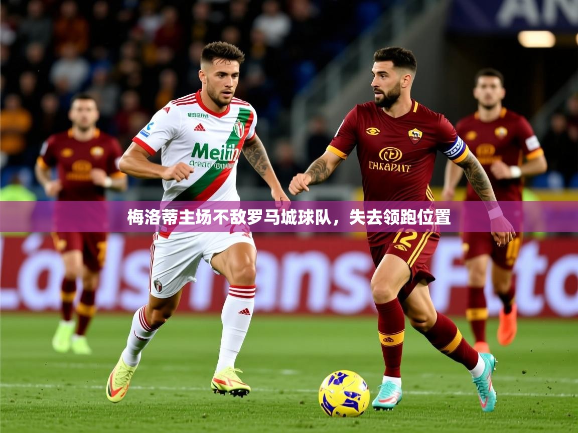 2026ued体育赛事梅洛蒂主场不敌罗马城球队，失去领跑位置  第1张