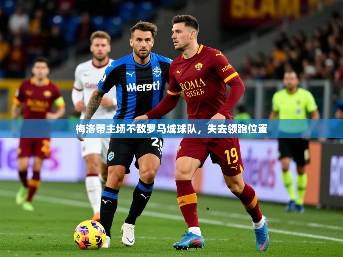 2026ued体育赛事梅洛蒂主场不敌罗马城球队，失去领跑位置  第4张