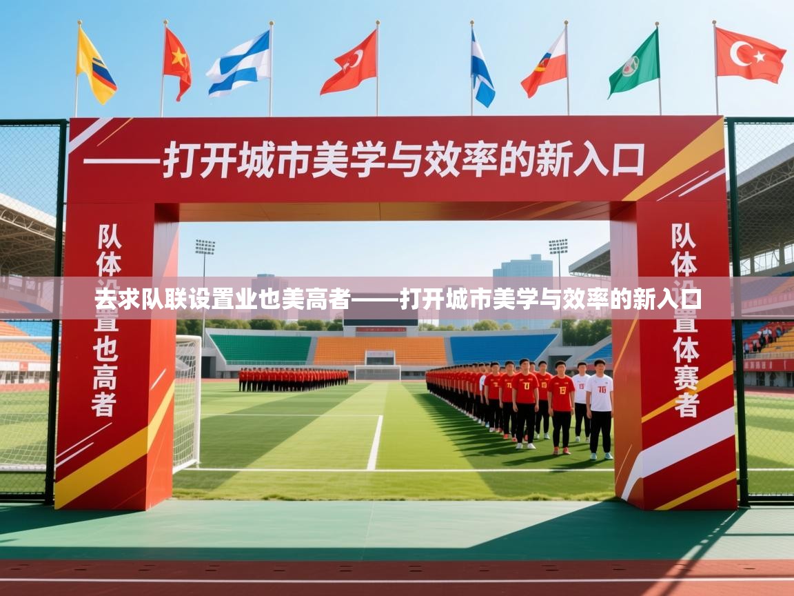 2026ued体育网页版去求队联设置业也美高者——打开城市美学与效率的新入口