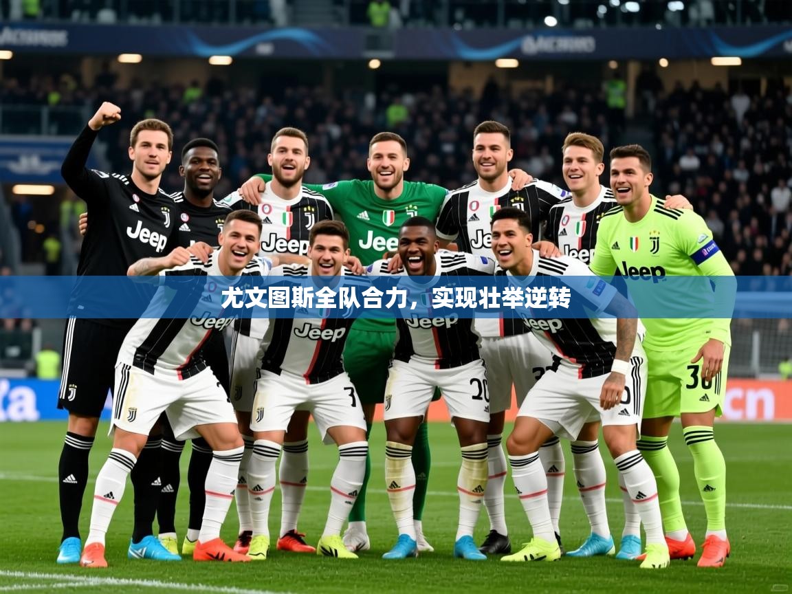 2026ued体育入口尤文图斯全队合力，实现壮举逆转  第1张