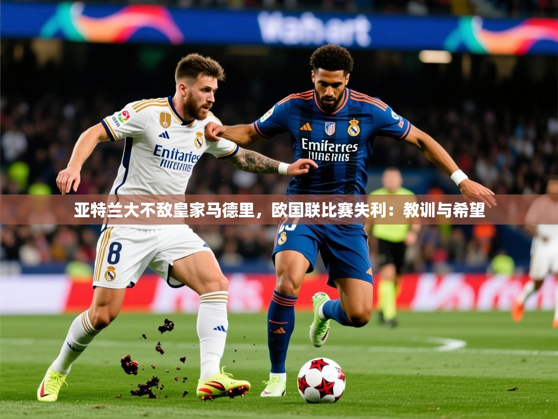 2026ued体育网页版亚特兰大不敌皇家马德里，欧国联比赛失利：教训与希望  第1张