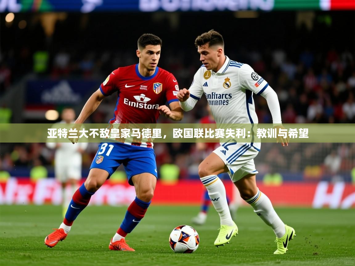 2026ued体育网页版亚特兰大不敌皇家马德里，欧国联比赛失利：教训与希望  第3张